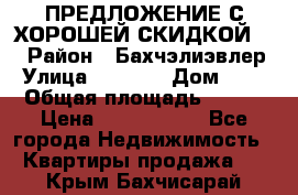 ПРЕДЛОЖЕНИЕ С ХОРОШЕЙ СКИДКОЙ!!! › Район ­ Бахчэлиэвлер › Улица ­ 1 250 › Дом ­ 12 › Общая площадь ­ 104 › Цена ­ 7 819 368 - Все города Недвижимость » Квартиры продажа   . Крым,Бахчисарай